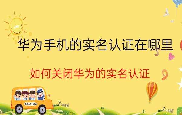 华为手机的实名认证在哪里 如何关闭华为的实名认证？